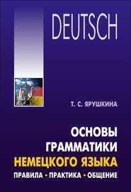 бесплатно читать книгу Основы грамматики немецкого языка. Правила, практика, общение автора Татьяна Ярушкина