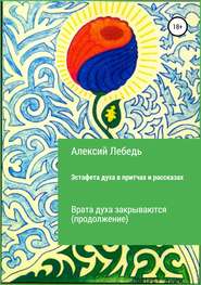 бесплатно читать книгу Эстафета духа. Дубль-2 в притчах и рассказах. Врата духа закрываются автора Алексий Лебедь