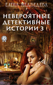бесплатно читать книгу Невероятные детективные истории – 3 автора Елена Медведева