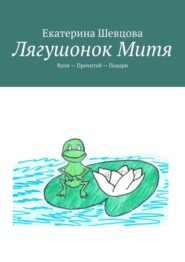 бесплатно читать книгу Лягушонок Митя. Купи – Прочитай – Подари автора Екатерина Шевцова