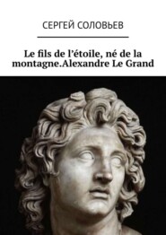 бесплатно читать книгу Le fils de l'étoile, né de la montagne. Alexandre Le Grand автора Сергей Соловьев