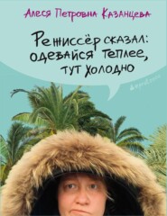 бесплатно читать книгу Режиссёр сказал: одевайся теплее, тут холодно (сборник) автора Алеся Казанцева
