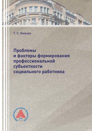 бесплатно читать книгу Проблемы и факторы формирования профессиональной субъектности социального работника автора Татьяна Киенко