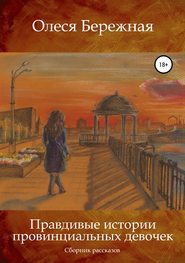 бесплатно читать книгу Правдивые истории провинциальных девочек автора Олеся Бережная