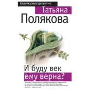 бесплатно читать книгу И буду век ему верна? автора Татьяна Полякова