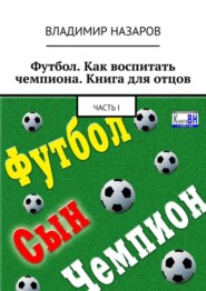 бесплатно читать книгу Футбол. Как воспитать чемпиона. Книга для отцов. Часть I автора Владимир Назаров