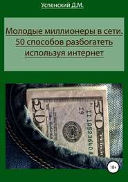 бесплатно читать книгу Молодые миллионеры в сети. 50 способов разбогатеть, используя интернет автора Дмитрий Успенский