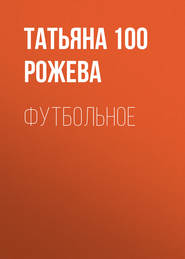 бесплатно читать книгу Футбольное автора Татьяна 100 Рожева