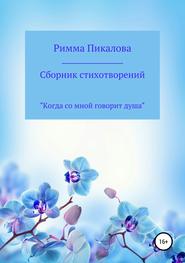 бесплатно читать книгу Сборник стихотворений «Когда со мной говорит душа» автора Римма Пикалова