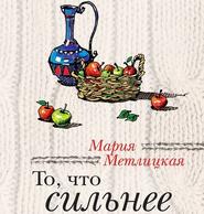 бесплатно читать книгу То, что сильнее (сборник) автора Мария Метлицкая