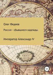 бесплатно читать книгу Россия – сбывшиеся надежды. Император Александр IV автора Олег Федяев