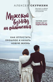 бесплатно читать книгу Мужской взгляд на отношения. Как отпустить прошлое и начать новую жизнь автора Алексей Скурихин