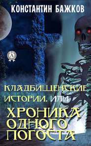 бесплатно читать книгу Кладбищенские истории, или Хроника одного погоста автора Константин Бажков