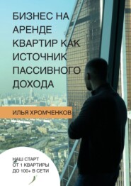 бесплатно читать книгу Бизнес на аренде квартир как источник пассивного дохода автора Илья Хромченков