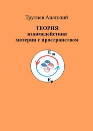 бесплатно читать книгу ТЕОРИЯ взаимодействия материи с пространством автора Анатолий Трутнев
