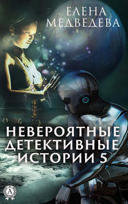бесплатно читать книгу Невероятные детективные истории – 5 автора Елена Медведева
