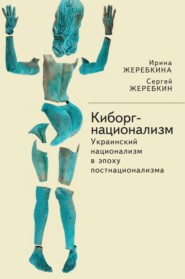 бесплатно читать книгу Киборг-национализм, или Украинский национализм в эпоху постнационализма автора Сергей Жеребкин