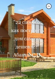 бесплатно читать книгу 22 способа: как построить дом самому дешевле? автора Сергей Абанин