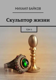 бесплатно читать книгу Скульптор жизни. Том II автора Михаил Байков