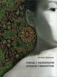 бесплатно читать книгу Город с названьем Ковров-Самолетов (сборник) автора Наталья Арбузова