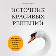 бесплатно читать книгу Источник красивых решений. Как жить, чтобы было хорошо сейчас, потом и всегда автора Анвар Бакиров