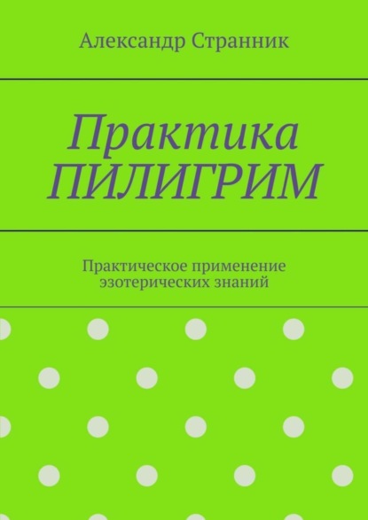 Практика ПИЛИГРИМ. Практическое применение эзотерических знаний