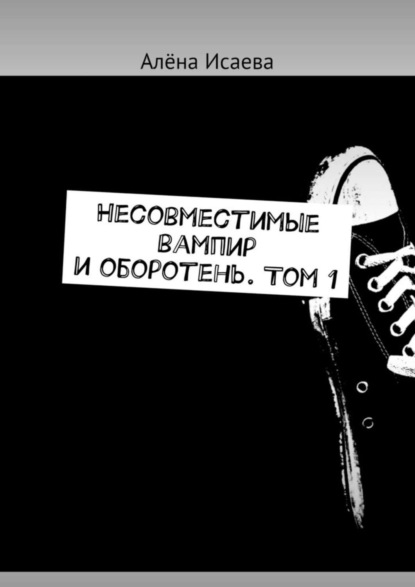 Несовместимые вампир и оборотень. Том 1