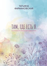 бесплатно читать книгу Там, где есть я… Со страхом можно договориться автора Татьяна Фармаковская