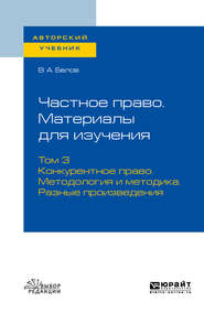 бесплатно читать книгу Частное право. Материалы для изучения в 3 т. Том 3. Конкурентное право. Методология и методика. Разные произведения. Учебное пособие для вузов автора Вадим Белов