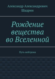 бесплатно читать книгу Рождение вещества во Вселенной. Путь нейтрона автора Александр Шадрин