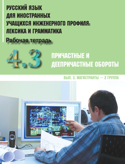 Русский язык для иностранных учащихся инженерного профиля: лексика и грамматика. Часть 4. Причастные и деепричастные обороты. Выпуск 3. Магистранты – 2 группа