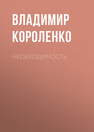 бесплатно читать книгу Необходимость автора Владимир Короленко