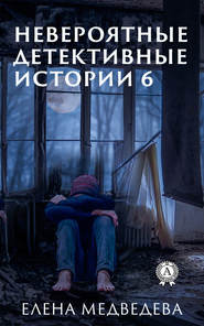 бесплатно читать книгу Невероятные детективные истории 6 автора Елена Медведева
