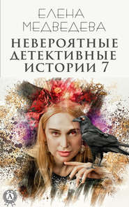 бесплатно читать книгу Невероятные детективные истории 7 автора Елена Медведева