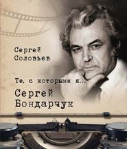 бесплатно читать книгу Те, с которыми я… Сергей Бондарчук автора Сергей Соловьёв