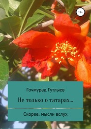 бесплатно читать книгу Не только о татарах… Скорее, мысли вслух автора Гочмурад Гутлыев