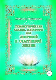 бесплатно читать книгу Терапевтические сказки, метафоры для здоровой и счастливой жизни автора Наталья Малышкина