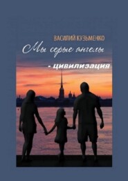 бесплатно читать книгу Мы серые ангелы – цивилизация автора Василий Кузьменко