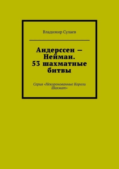 Андерссен – Нейман. 53 шахматные битвы. Серия «Некоронованные Короли Шахмат»