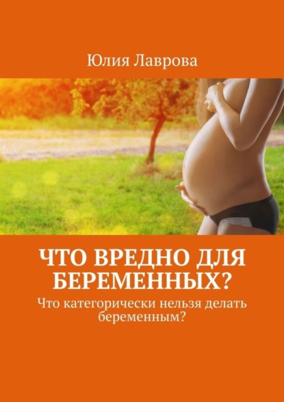 Что вредно для беременных? Что категорически нельзя делать беременным?