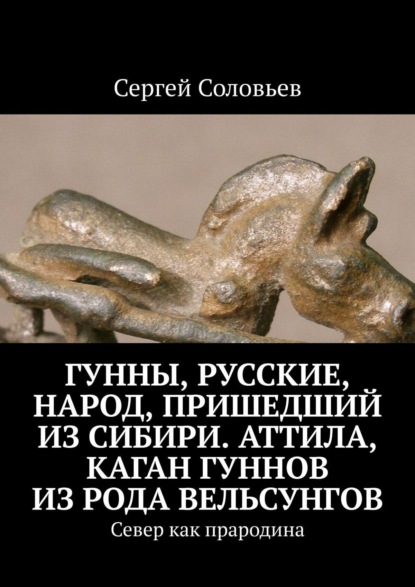 Гунны, Русские, народ, пришедший из Сибири. Аттила, каган гуннов из рода Вельсунгов. Север как прародина