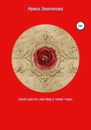 бесплатно читать книгу Алый цветок, или Мир в твоих тонах автора Ирина Землякова