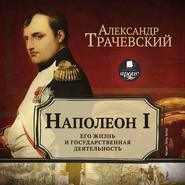 бесплатно читать книгу Наполеон I. Его жизнь и государственная деятельность автора Александр Трачевский