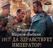 бесплатно читать книгу 1917: Да здравствует император! автора Владимир Марков-Бабкин