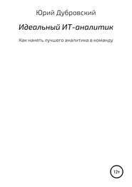 бесплатно читать книгу Идеальный ИТ-аналитик (Как нанять лучшего аналитика в команду) автора Юрий Дубровский