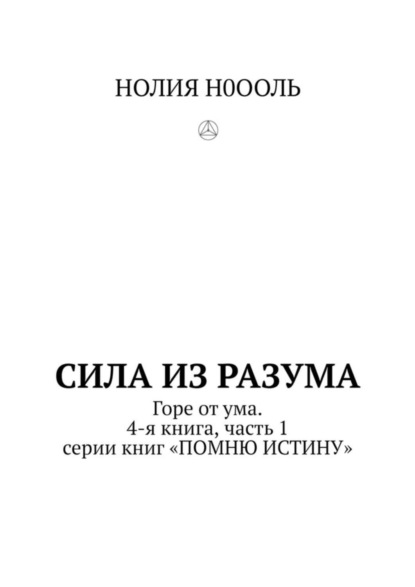 СИЛА из РАЗума. Горе от ума. 4-я книга, часть 1 серии книг «ПОМНЮ ИСТИНУ»