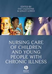 бесплатно читать книгу Nursing Care of Children and Young People with Chronic Illness автора Fay Valentine