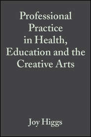 бесплатно читать книгу Professional Practice in Health, Education and the Creative Arts автора Joy Higgs