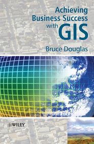 бесплатно читать книгу Achieving Business Success with GIS автора Bruce Douglas