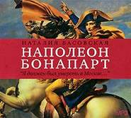 бесплатно читать книгу Наполеон Бонапарт. «Я должен был умереть в Москве…» автора Наталия Басовская